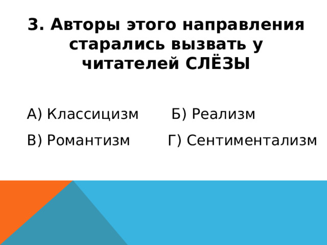 3. Авторы этого направления старались вызвать у читателей СЛЁЗЫ А) Классицизм Б) Реализм В) Романтизм Г) Сентиментализм 