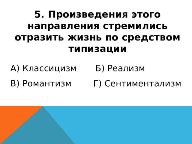5. Произведения этого направления стремились отразить жизнь по средством типизации А) Классицизм Б) Реализм В) Романтизм Г) Сентиментализм 