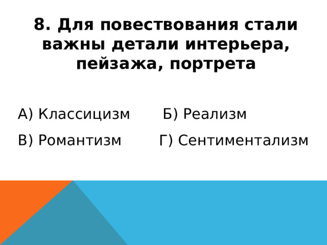 8. Для повествования стали важны детали интерьера, пейзажа, портрета А) Классицизм Б) Реализм В) Романтизм Г) Сентиментализм 