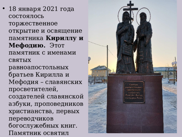 18 января 2021 года состоялось торжественное открытие и освящение памятника Кириллу и Мефодию. Этот памятник с именами святых равноапостольных братьев Кирилла и Мефодия – славянских просветителей, создателей славянской азбуки, проповедников христианства, первых переводчиков богослужебных книг. Памятник освятил преосвященнейший Филипп епископ Карасукской и Ордынской епархии. 