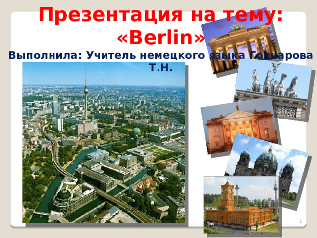 Презентация на тему: «Berlin» Выполнила: Учитель немецкого языка Гончарова Т.Н.   