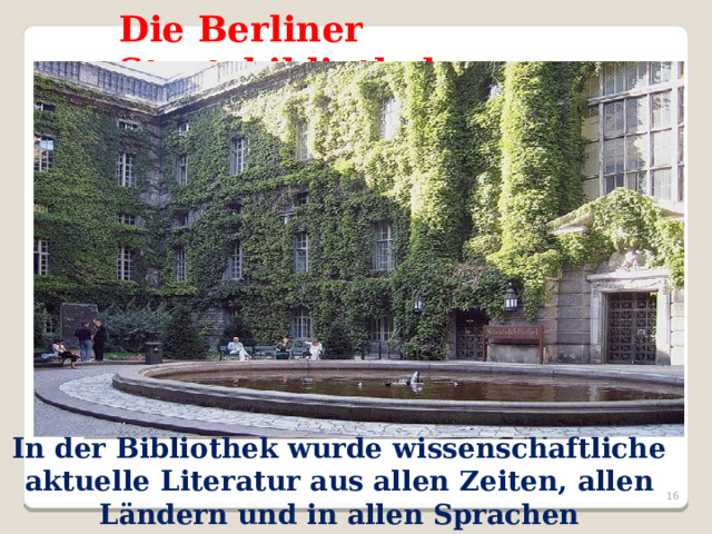 Die Berliner Staatsbibliothek In der Bibliothek wurde wissenschaftliche aktuelle Literatur aus allen Zeiten, allen Ländern und in allen Sprachen gesammelt.  