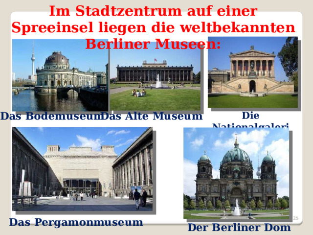 Im Stadtzentrum auf einer Spreeinsel liegen die weltbekannten Berliner Museen: Das Bodemuseum Das Alte Museum Die Nationalgalerie  Das Pergamonmuseum Der Berliner Dom   