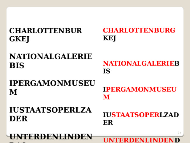 CHARLOTTENBURG KEJ CHARLOTTENBUR  GKEJ   NATIONALGALERIEBIS NATIONALGALERIE BIS   IPERGAMONMUSEUM  I PERGAMONMUSEUM  IUSTAATSOPERLZADER  IU STAATSOPER LZADER  UNTERDENLINDENDAS  UNTERDENLINDEN DAS   