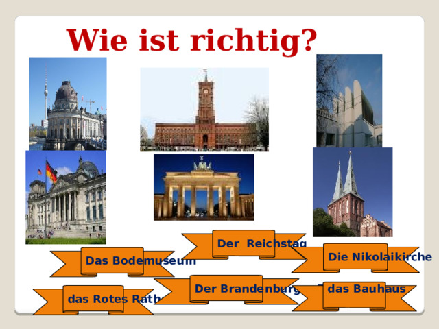 Wie ist richtig? Der Reichstag Die Nikolaikirche Das Bodemuseum Der Brandenburger Tor das Bauhaus das Rotes Rathaus 