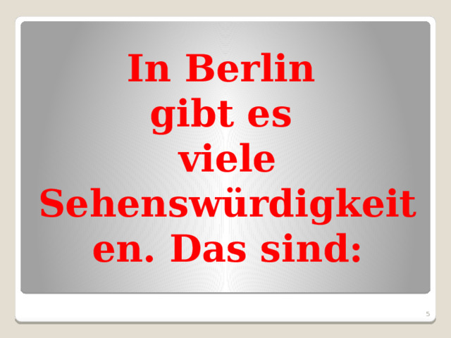 In Berlin  gibt es  viele Sehenswürdigkeiten. Das sind:  