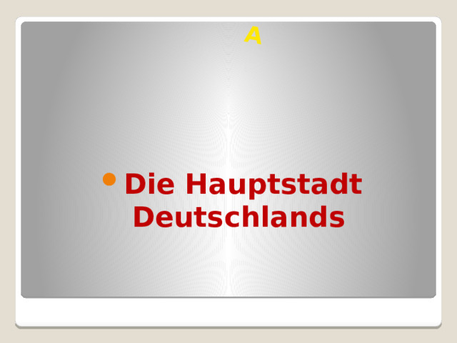 A  Die Hauptstadt Deutschlands 