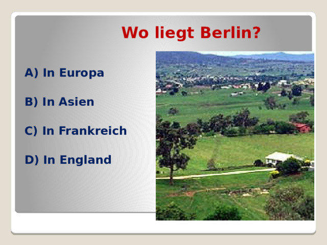 Wo liegt Berlin? A) In Europa  B) In Asien  C) In Frankreich  D) In England  