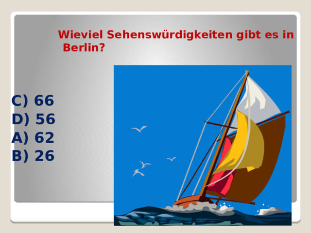 Wieviel Sehenswürdigkeiten gibt es in Berlin? C) 66 D) 56 A) 62 B) 26 