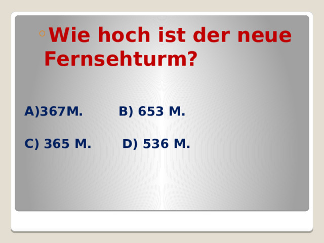 Wie hoch ist der neue Fernsehturm? Wie hoch ist der neue Fernsehturm?  A)367M. B) 653 M.  C) 365 M. D) 536 M.  