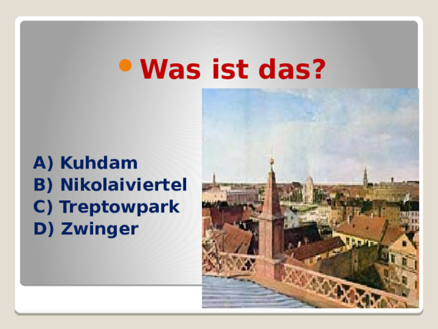Was ist das?  A) Kuhdam B) Nikolaiviertel C) Treptowpark D) Zwinger 