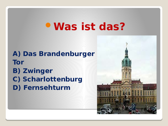 Was ist das? A) Das Brandenburger Tor B) Zwinger C) Scharlottenburg D) Fernsehturm  