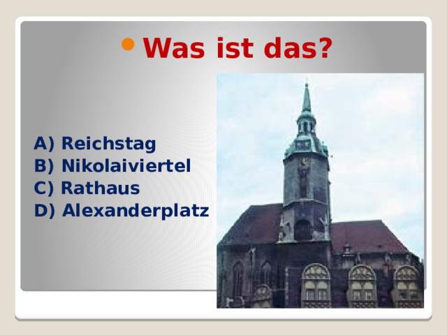 Was ist das? A) Reichstag B) Nikolaiviertel C) Rathaus D) Alexanderplatz 