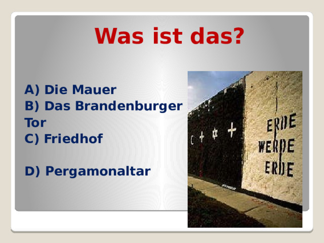 Was ist das? A) Die Mauer B) Das Brandenburger Tor C) Friedhof  D) Pergamonaltar 