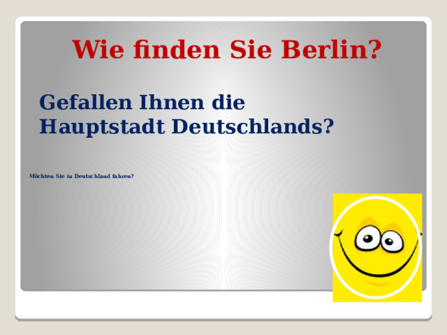 Wie finden Sie Berlin?   Gefallen Ihnen die Hauptstadt Deutschlands?     Möchten Sie in Deutschland fahren? 