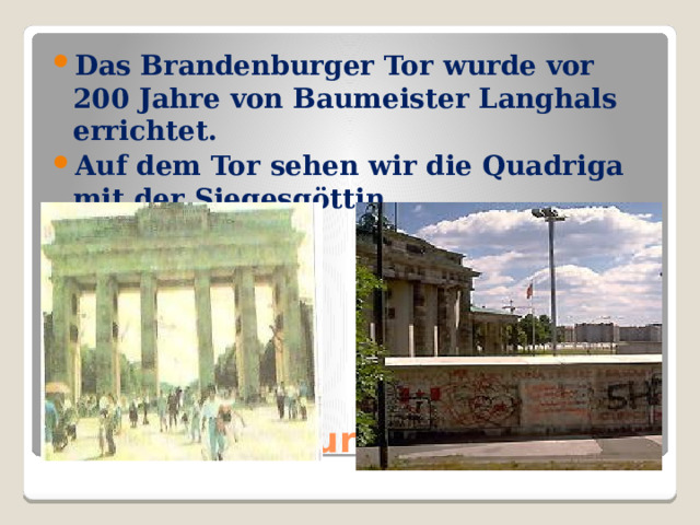 Das Brandenburger Tor wurde vor 200 Jahre von Baumeister Langhals errichtet. Auf dem Tor sehen wir die Quadriga mit der Siegesgöttin. Das Branderburger Tor. 
