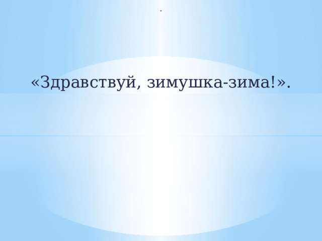 . «Здравствуй, зимушка-зима!». 