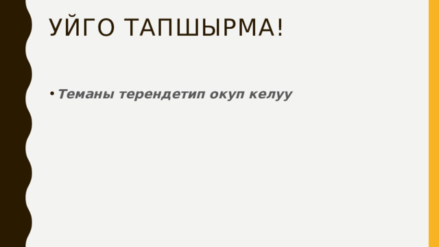 Уйго тапшырма! Теманы терендетип окуп келуу  