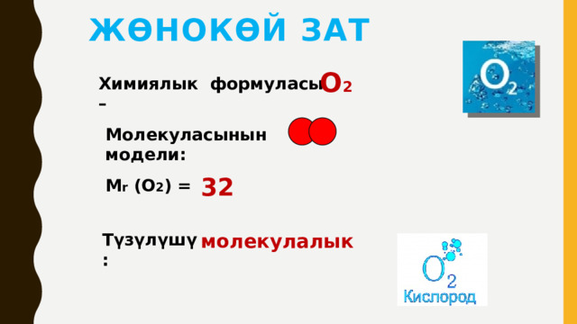 Жөнокөй зат O 2 Химиялык формуласы – Молекуласынын модели: 32 M r (O 2 ) = Түзүлүшү : молекулалык 