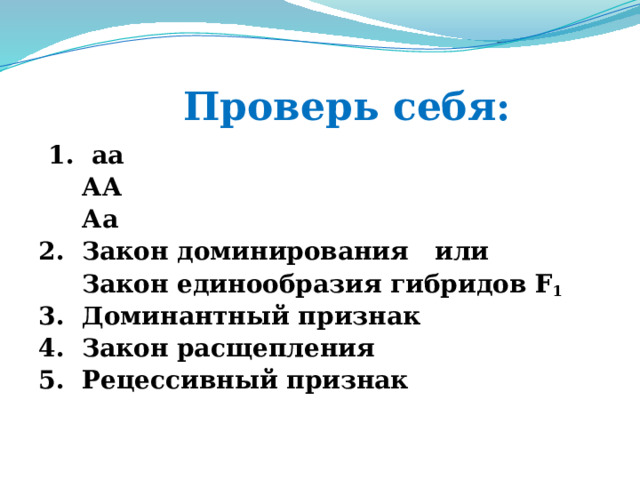  Проверь себя:  1. аа  АА  Аа 2. Закон доминирования или  Закон единообразия гибридов F 1 3. Доминантный признак 4. Закон расщепления 5. Рецессивный признак  