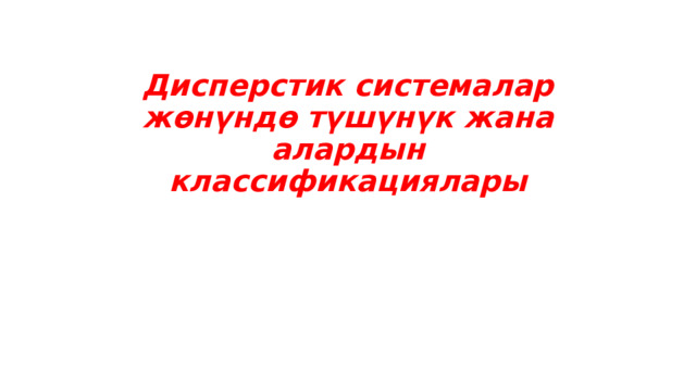 Дисперстик системалар жөнүндө түшүнүк жана алардын классификациялары 