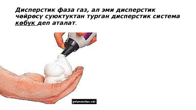 Дисперстик фаза газ, ал эми дисперстик чөйрөсү суюктуктан турган дисперстик система көбүк деп аталат . 