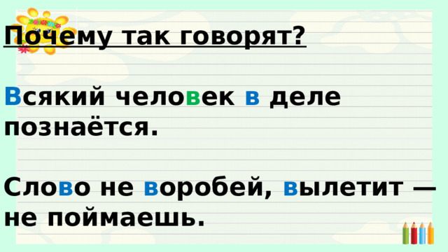 Почему так говорят?  В сякий чело в ек в деле познаётся.  Сло в о не в оробей, в ылетит — не поймаешь. 