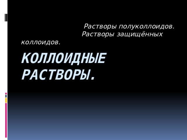  Растворы полуколлоидов.  Растворы защищённых коллоидов. Коллоидные растворы. 