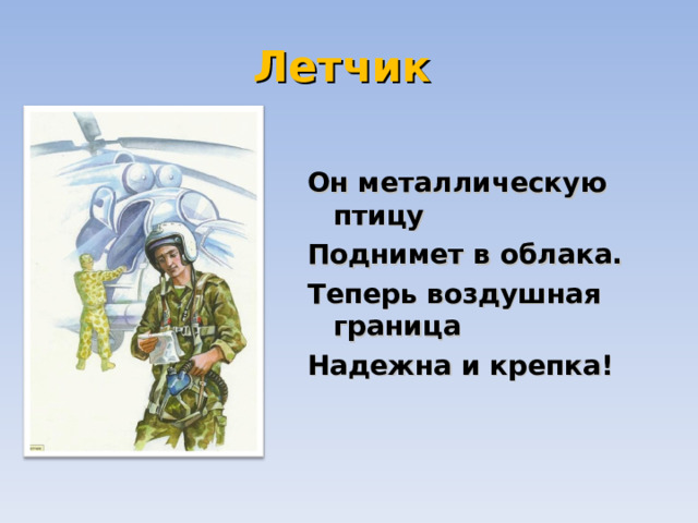Летчик  Он металлическую птицу  Поднимет в облака.  Теперь воздушная граница  Надежна и крепка! 
