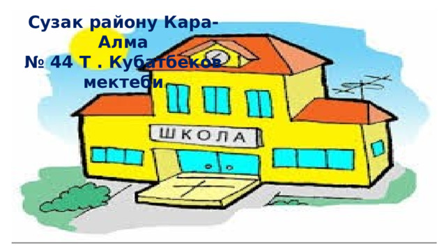 Сузак району Кара-Алма № 44 Т . Кубатбеков мектеби 