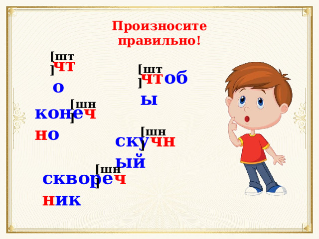 Произносите правильно! [шт] чт о [шт] чт обы [шн] коне чн о [шн] ску чн ый [шн] скворе чн ик 