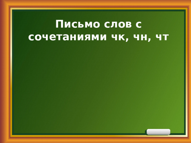 Письмо слов с сочетаниями чк, чн, чт   