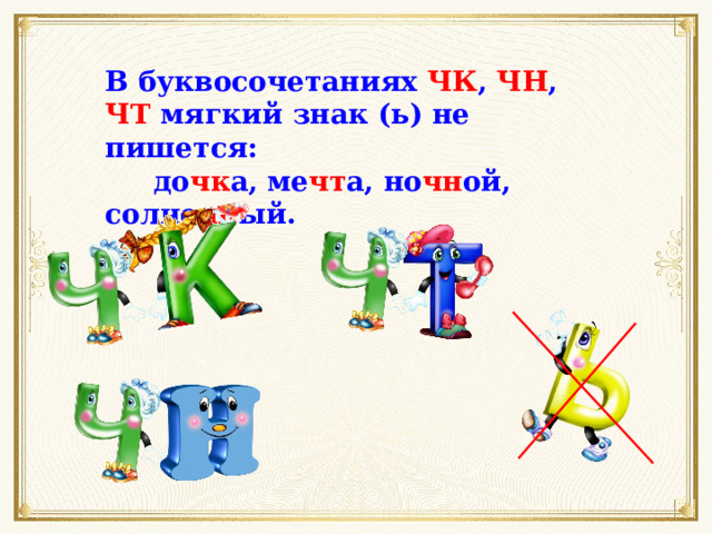 В буквосочетаниях ЧК , ЧН , ЧТ мягкий знак (ь) не пишется:  до чк а, ме чт а, но чн ой, солне чн ый. 
