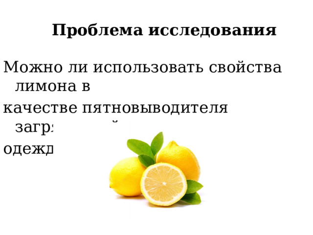 Проблема исследования Можно ли использовать свойства лимона в качестве пятновыводителя загрязнений с одежды? 