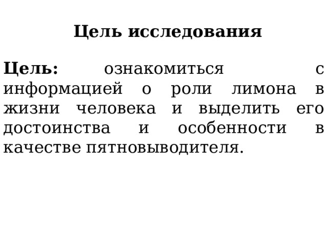 Цель исследования Цель: ознакомиться с информацией о роли лимона в жизни человека и выделить его достоинства и особенности в качестве пятновыводителя. 