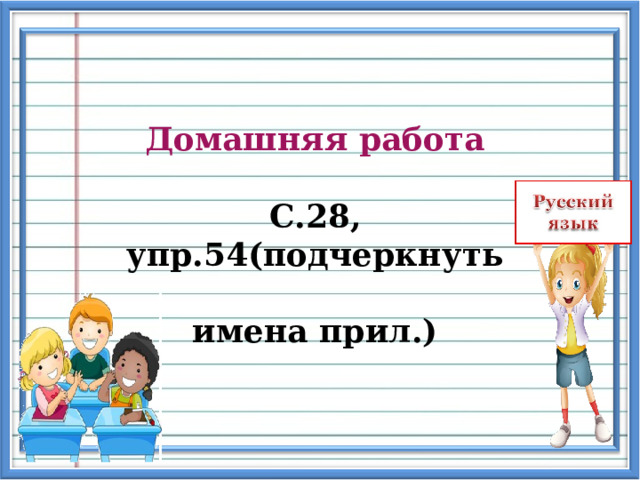 Домашняя работа  С.28, упр.54(подчеркнуть имена прил.) 