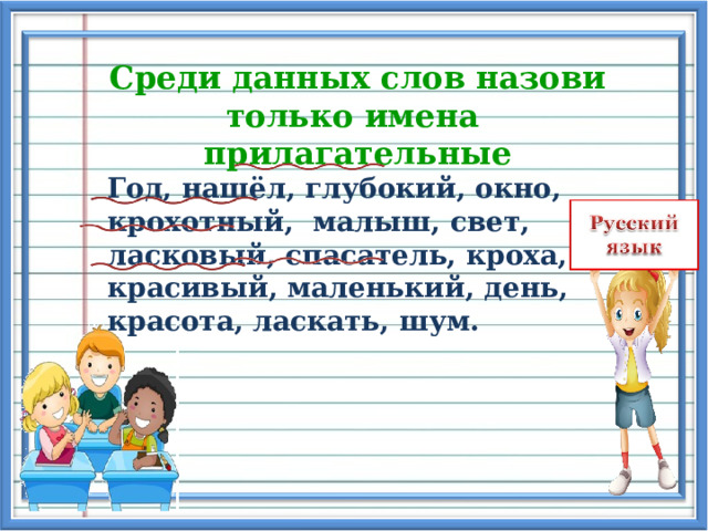 Среди данных слов назови только имена прилагательные  Год, нашёл, глубокий, окно,  крохотный, малыш, свет,  ласковый, спасатель, кроха,  красивый, маленький, день,  красота, ласкать, шум. 
