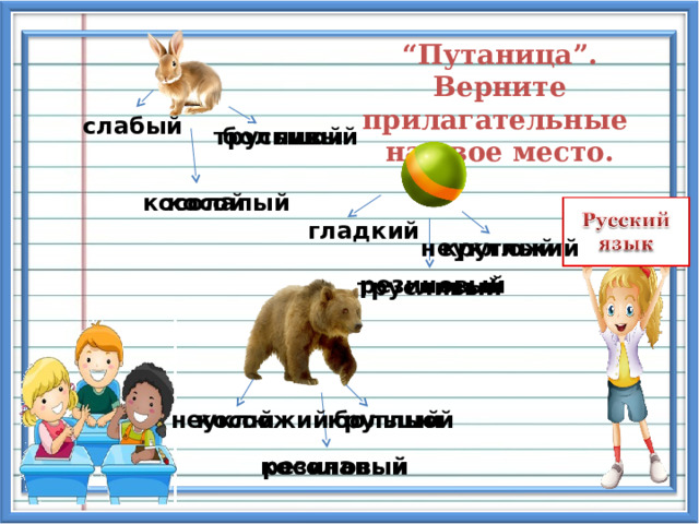 “ Путаница”. Верните прилагательные на свое место.  слабый большой трусливый косолапый косой гладкий круглый неуклюжий резиновый трусливый косой круглый неуклюжий большой резиновый косолапый 