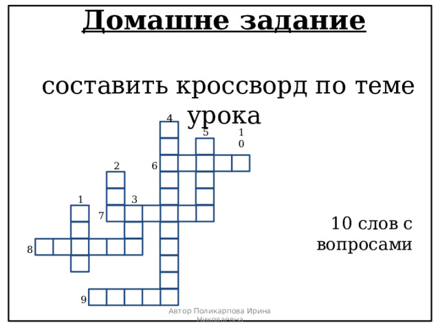 Домашне задание   составить кроссворд по теме урока 4 10 5 2 6 1 3 7 10 слов с вопросами 8 9 Автор Поликарпова Ирина Николаевна 