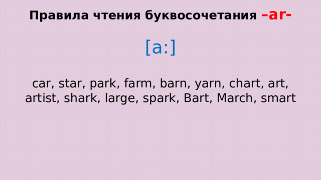 Правила чтения буквосочетания –ar- [a:] car, star, park, farm, barn, yarn, chart, art, artist, shark, large, spark, Bart, March, smart 
