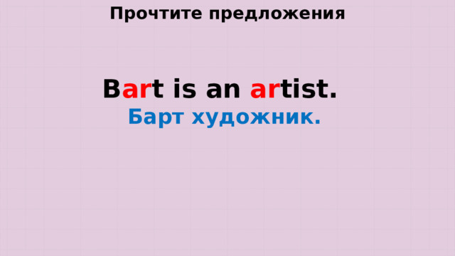Прочтите предложения B ar t is an ar tist. Барт художник. 