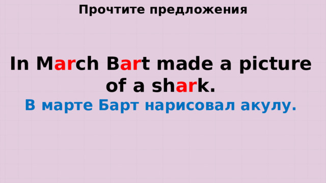 Прочтите предложения In M ar ch B ar t made a picture of a sh ar k. В марте Барт нарисовал акулу. 