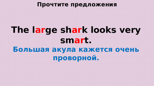 Прочтите предложения The l ar ge sh ar k looks very sm ar t. Большая акула кажется очень проворной. 