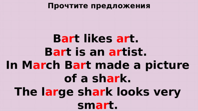 Прочтите предложения B ar t likes ar t. B ar t is an ar tist. In M ar ch B ar t made a picture of a sh ar k. The l ar ge sh ar k looks very sm ar t. 