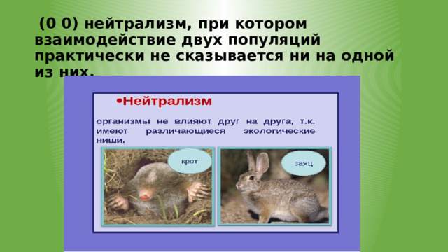   (0 0) нейтрализм, при котором взаимодействие двух популяций практически не сказывается ни на одной из них. 
