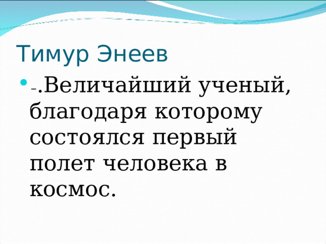 Тимур Энеев – .Величайший ученый, благодаря которому состоялся первый полет человека в космос. 