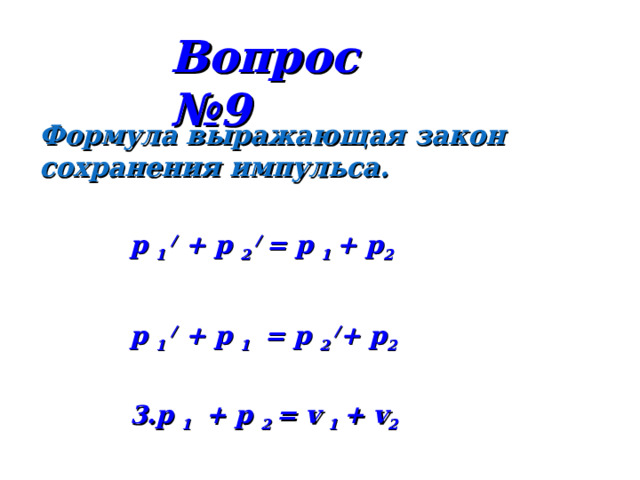 Вопрос №9 Формула выражающая закон сохранения импульса. p 1 / + p 2 / = p 1 + p 2 p 1 / + p 1 = p 2 / + p 2 3. p 1 + p 2 = v 1 + v 2 