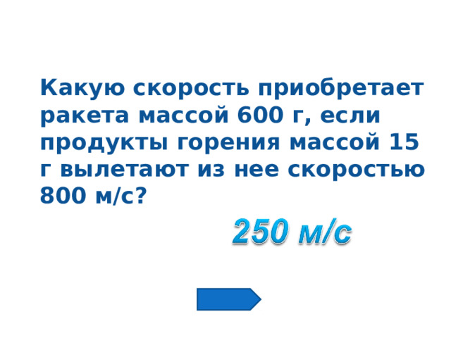 Какую скорость приобретает ракета массой 600 г, если продукты горения массой 15 г вылетают из нее скоростью 800 м/с? 