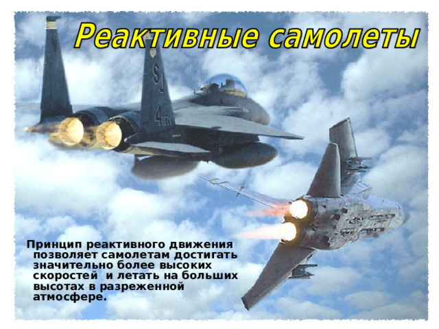  Принцип реактивного движения позволяет самолетам достигать значительно более высоких скоростей и летать на больших высотах в разреженной атмосфере. 