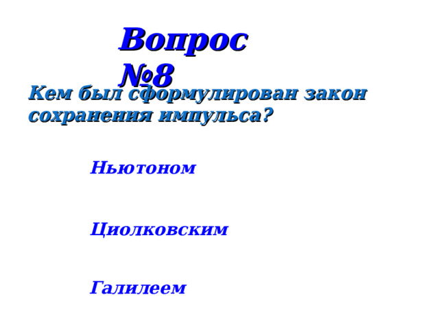 Вопрос № 8 Кем был сформулирован закон сохранения импульса? Ньютоном Циолковским Галилеем 